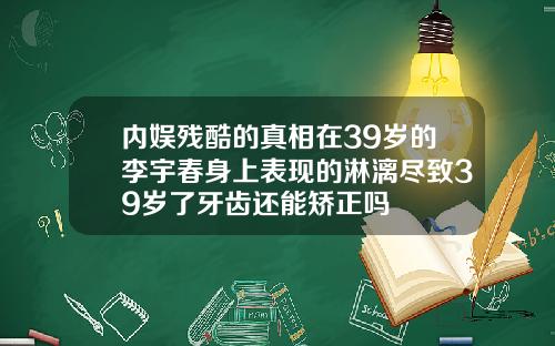内娱残酷的真相在39岁的李宇春身上表现的淋漓尽致39岁了牙齿还能矫正吗