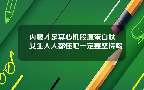 内服才是真心机胶原蛋白肽女生人人都懂吧一定要坚持喝
