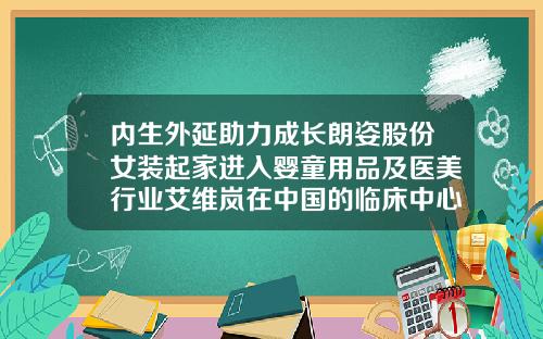 内生外延助力成长朗姿股份女装起家进入婴童用品及医美行业艾维岚在中国的临床中心