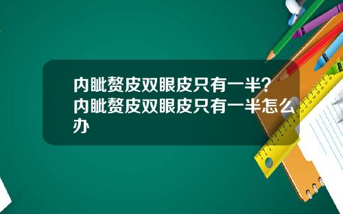 内眦赘皮双眼皮只有一半？内眦赘皮双眼皮只有一半怎么办