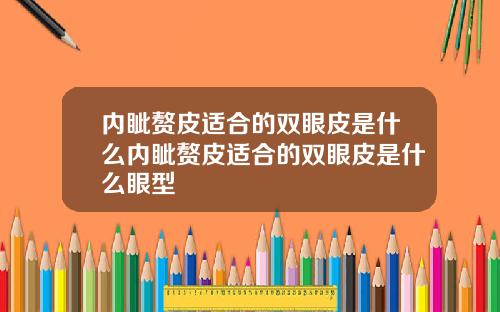 内眦赘皮适合的双眼皮是什么内眦赘皮适合的双眼皮是什么眼型