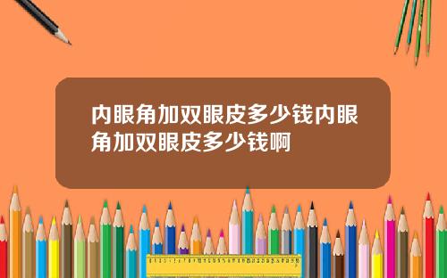 内眼角加双眼皮多少钱内眼角加双眼皮多少钱啊
