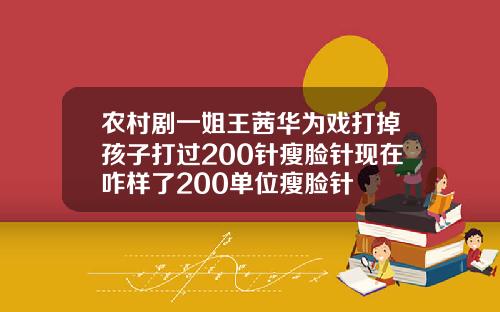 农村剧一姐王茜华为戏打掉孩子打过200针瘦脸针现在咋样了200单位瘦脸针