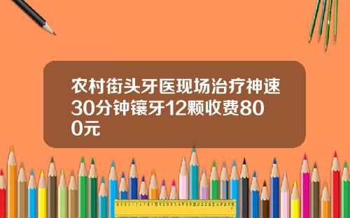 农村街头牙医现场治疗神速30分钟镶牙12颗收费800元