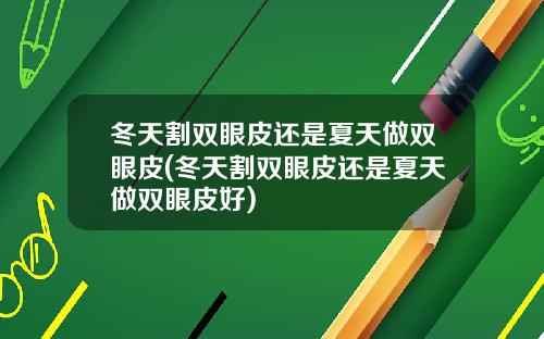 冬天割双眼皮还是夏天做双眼皮(冬天割双眼皮还是夏天做双眼皮好)