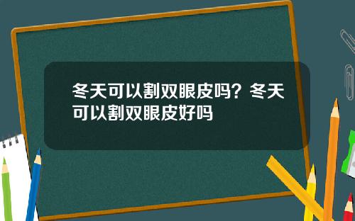 冬天可以割双眼皮吗？冬天可以割双眼皮好吗