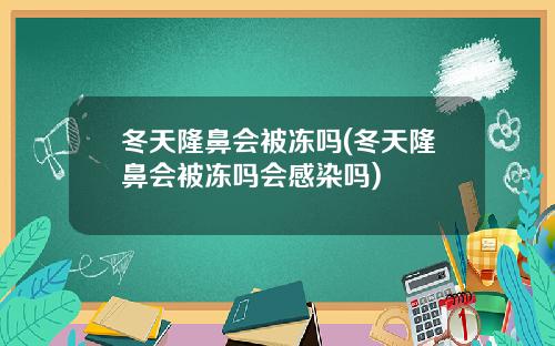 冬天隆鼻会被冻吗(冬天隆鼻会被冻吗会感染吗)