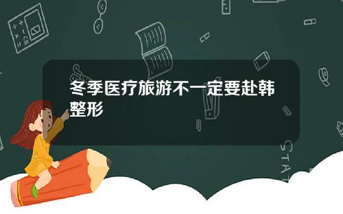 冬季医疗旅游不一定要赴韩整形