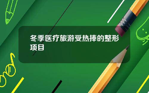 冬季医疗旅游受热捧的整形项目