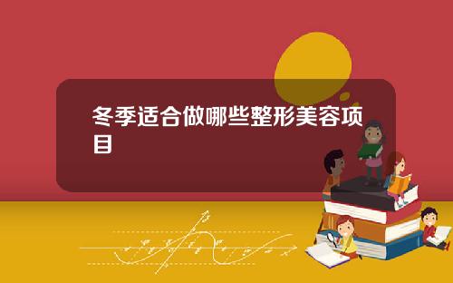 冬季适合做哪些整形美容项目