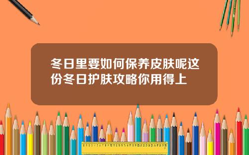 冬日里要如何保养皮肤呢这份冬日护肤攻略你用得上