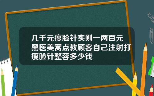 几千元瘦脸针实则一两百元黑医美窝点教顾客自己注射打瘦脸针整容多少钱