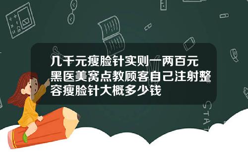 几千元瘦脸针实则一两百元黑医美窝点教顾客自己注射整容瘦脸针大概多少钱