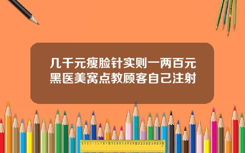 几千元瘦脸针实则一两百元黑医美窝点教顾客自己注射