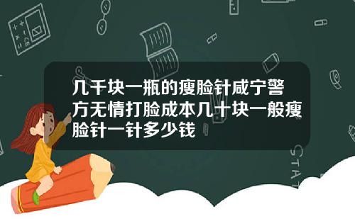 几千块一瓶的瘦脸针咸宁警方无情打脸成本几十块一般瘦脸针一针多少钱