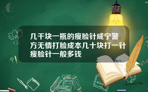 几千块一瓶的瘦脸针咸宁警方无情打脸成本几十块打一针瘦脸针一般多钱