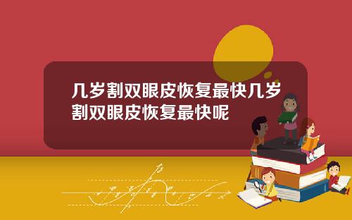 几岁割双眼皮恢复最快几岁割双眼皮恢复最快呢