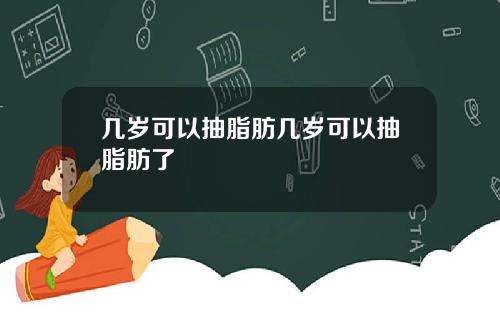 几岁可以抽脂肪几岁可以抽脂肪了
