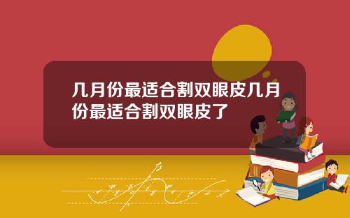 几月份最适合割双眼皮几月份最适合割双眼皮了