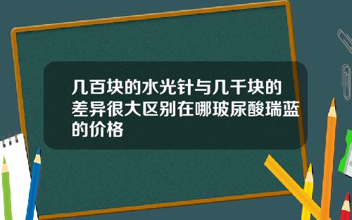 几百块的水光针与几千块的差异很大区别在哪玻尿酸瑞蓝的价格