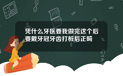 凭什么牙医要我做完这个后要戴牙冠牙齿打桩后正畸