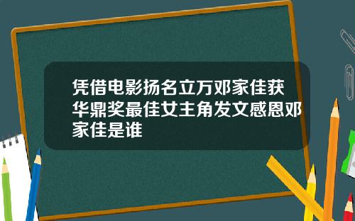 凭借电影扬名立万邓家佳获华鼎奖最佳女主角发文感恩邓家佳是谁