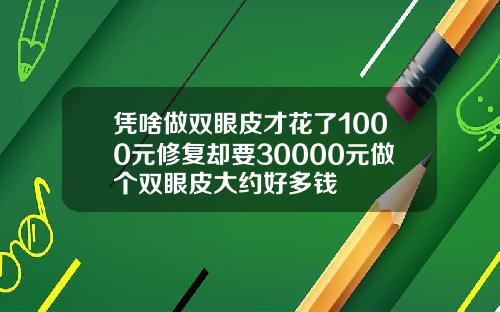 凭啥做双眼皮才花了1000元修复却要30000元做个双眼皮大约好多钱