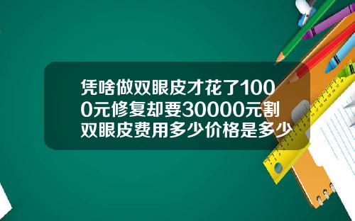 凭啥做双眼皮才花了1000元修复却要30000元割双眼皮费用多少价格是多少