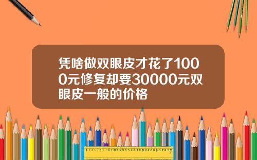 凭啥做双眼皮才花了1000元修复却要30000元双眼皮一般的价格