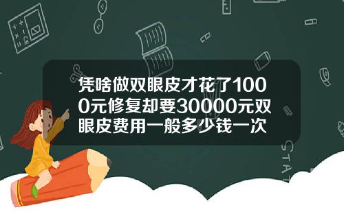 凭啥做双眼皮才花了1000元修复却要30000元双眼皮费用一般多少钱一次