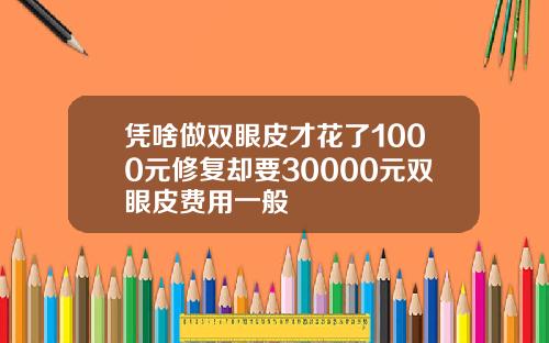 凭啥做双眼皮才花了1000元修复却要30000元双眼皮费用一般