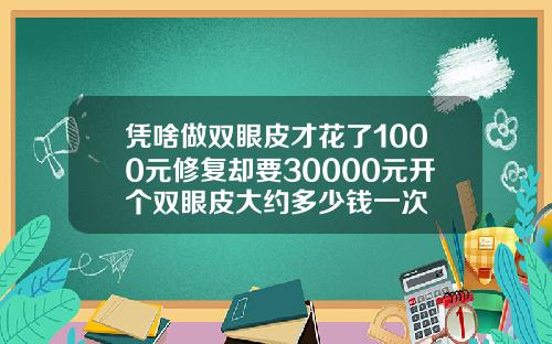 凭啥做双眼皮才花了1000元修复却要30000元开个双眼皮大约多少钱一次