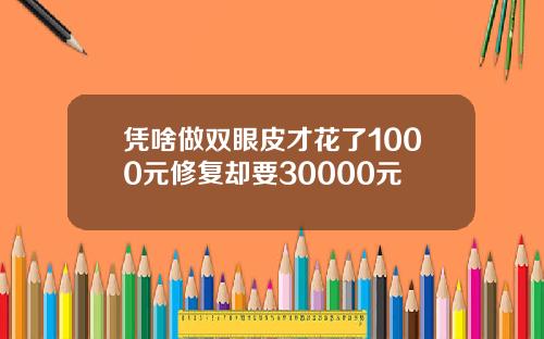凭啥做双眼皮才花了1000元修复却要30000元