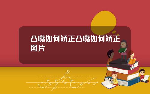 凸嘴如何矫正凸嘴如何矫正图片