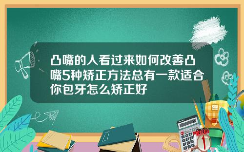 凸嘴的人看过来如何改善凸嘴5种矫正方法总有一款适合你包牙怎么矫正好