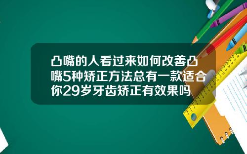 凸嘴的人看过来如何改善凸嘴5种矫正方法总有一款适合你29岁牙齿矫正有效果吗