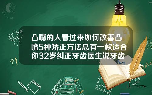 凸嘴的人看过来如何改善凸嘴5种矫正方法总有一款适合你32岁纠正牙齿医生说牙齿会掉