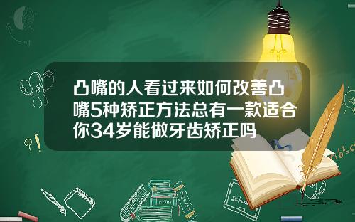 凸嘴的人看过来如何改善凸嘴5种矫正方法总有一款适合你34岁能做牙齿矫正吗