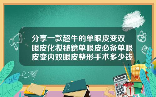 分享一款超牛的单眼皮变双眼皮化妆秘籍单眼皮必备单眼皮变内双眼皮整形手术多少钱
