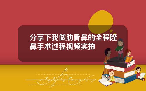 分享下我做肋骨鼻的全程隆鼻手术过程视频实拍