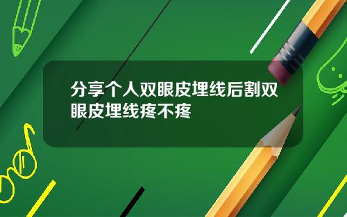 分享个人双眼皮埋线后割双眼皮埋线疼不疼