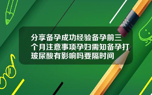 分享备孕成功经验备孕前三个月注意事项孕妇需知备孕打玻尿酸有影响吗要隔时间