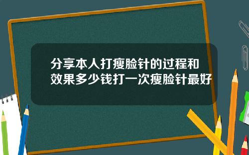 分享本人打瘦脸针的过程和效果多少钱打一次瘦脸针最好