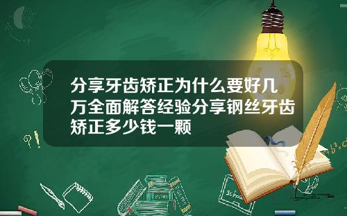 分享牙齿矫正为什么要好几万全面解答经验分享钢丝牙齿矫正多少钱一颗