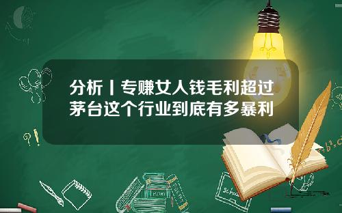 分析丨专赚女人钱毛利超过茅台这个行业到底有多暴利
