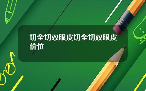切全切双眼皮切全切双眼皮价位