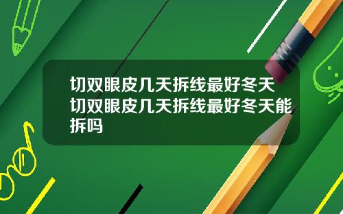 切双眼皮几天拆线最好冬天切双眼皮几天拆线最好冬天能拆吗