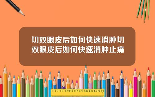切双眼皮后如何快速消肿切双眼皮后如何快速消肿止痛