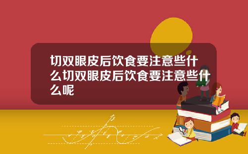切双眼皮后饮食要注意些什么切双眼皮后饮食要注意些什么呢