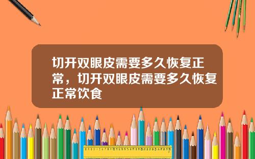 切开双眼皮需要多久恢复正常，切开双眼皮需要多久恢复正常饮食